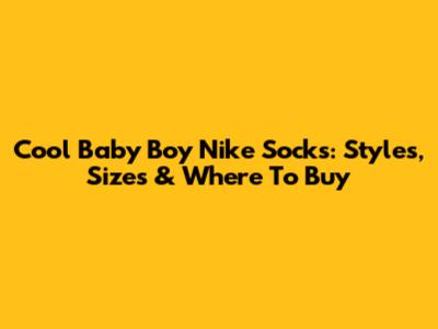 Cool Baby Boy Nike Socks: Styles, Sizes & Where To Buy