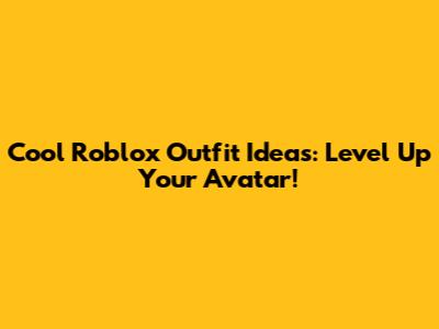 Cool Roblox Outfit Ideas: Level Up Your Avatar!