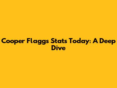 Cooper Flagg's Stats Today: A Deep Dive