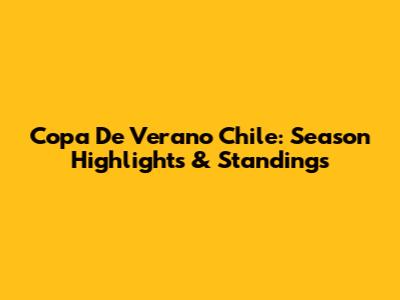 Copa De Verano Chile: Season Highlights & Standings
