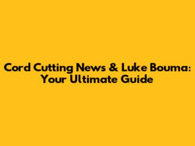 Cord Cutting News & Luke Bouma: Your Ultimate Guide