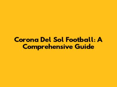 Corona Del Sol Football: A Comprehensive Guide