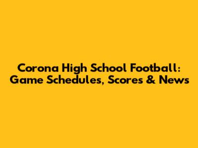 Corona High School Football: Game Schedules, Scores & News