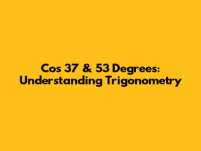 Cos 37 & 53 Degrees: Understanding Trigonometry