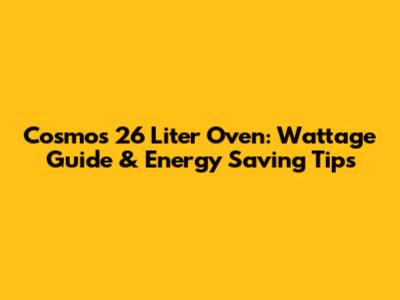 Cosmos 26 Liter Oven: Wattage Guide & Energy Saving Tips