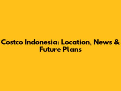 Costco Indonesia: Location, News & Future Plans