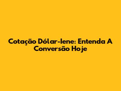 Cotação Dólar-Iene: Entenda A Conversão Hoje