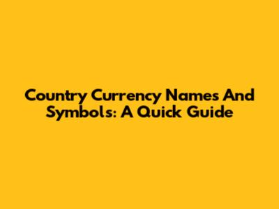 Country Currency Names And Symbols: A Quick Guide