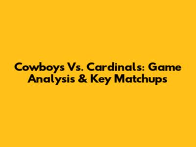 Cowboys Vs. Cardinals: Game Analysis & Key Matchups