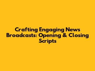 Crafting Engaging News Broadcasts: Opening & Closing Scripts