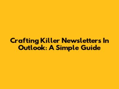 Crafting Killer Newsletters In Outlook: A Simple Guide