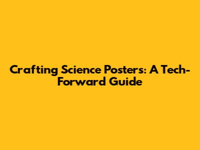 Crafting Science Posters: A Tech-Forward Guide