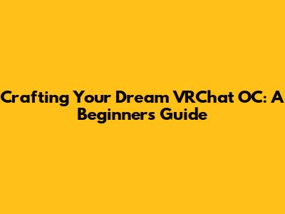 Crafting Your Dream VRChat OC: A Beginner's Guide