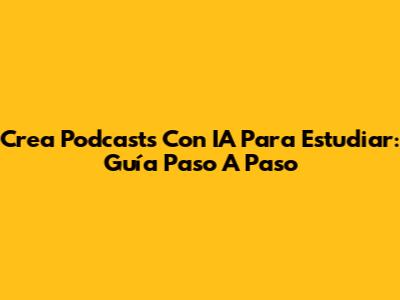 Crea Podcasts Con IA Para Estudiar: Guía Paso A Paso