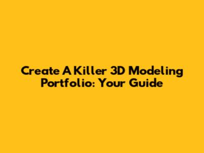 Create A Killer 3D Modeling Portfolio: Your Guide