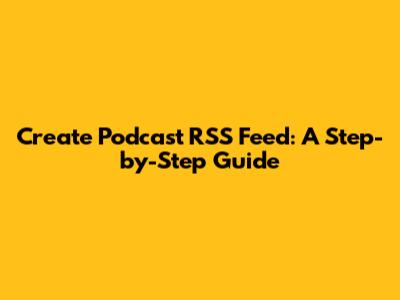 Create Podcast RSS Feed: A Step-by-Step Guide