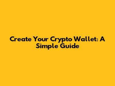 Create Your Crypto Wallet: A Simple Guide