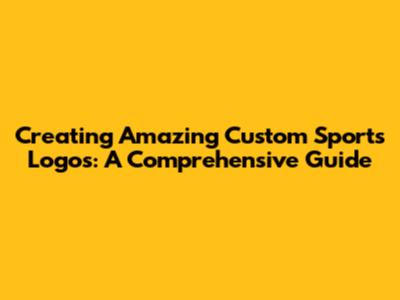 Creating Amazing Custom Sports Logos: A Comprehensive Guide