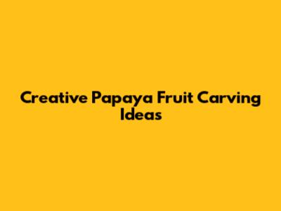 Creative Papaya Fruit Carving Ideas