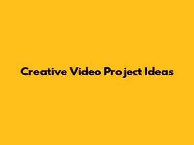 Creative Video Project Ideas