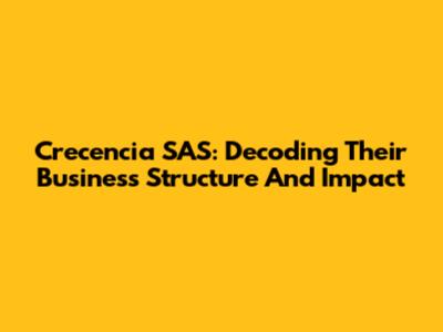 Crecencia SAS: Decoding Their Business Structure And Impact