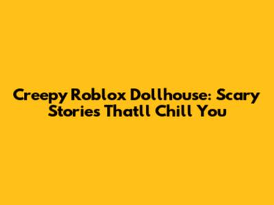 Creepy Roblox Dollhouse: Scary Stories That'll Chill You