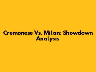Cremonese Vs. Milan: Showdown Analysis
