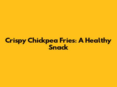 Crispy Chickpea Fries: A Healthy Snack