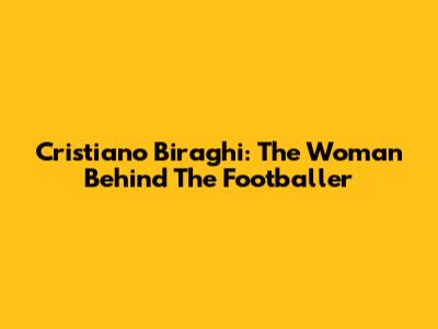 Cristiano Biraghi: The Woman Behind The Footballer