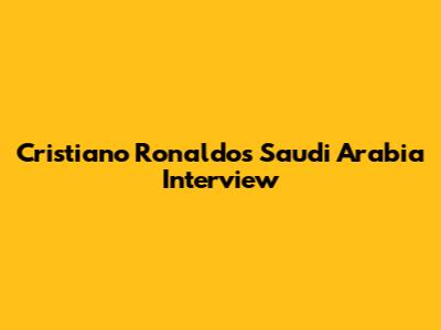 Cristiano Ronaldo's Saudi Arabia Interview