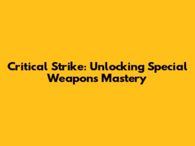 Critical Strike: Unlocking Special Weapons Mastery
