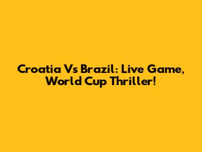 Croatia Vs Brazil: Live Game, World Cup Thriller!