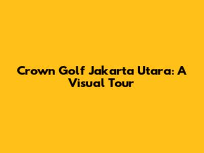 Crown Golf Jakarta Utara: A Visual Tour