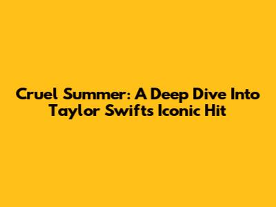 Cruel Summer: A Deep Dive Into Taylor Swift's Iconic Hit