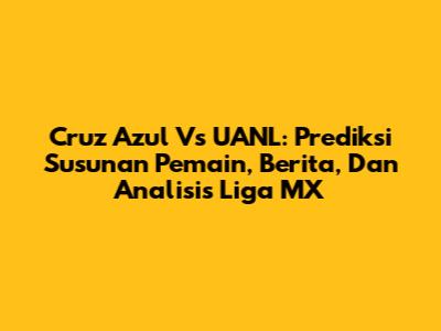 Cruz Azul Vs UANL: Prediksi Susunan Pemain, Berita, Dan Analisis Liga MX