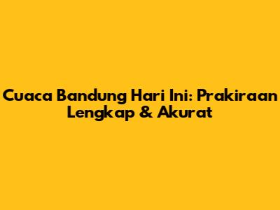 Cuaca Bandung Hari Ini: Prakiraan Lengkap & Akurat
