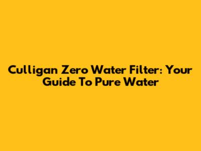 Culligan Zero Water Filter: Your Guide To Pure Water