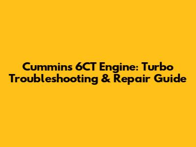 Cummins 6CT Engine: Turbo Troubleshooting & Repair Guide