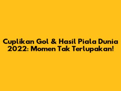 Cuplikan Gol & Hasil Piala Dunia 2022: Momen Tak Terlupakan!