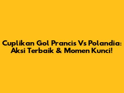 Cuplikan Gol Prancis Vs Polandia: Aksi Terbaik & Momen Kunci!