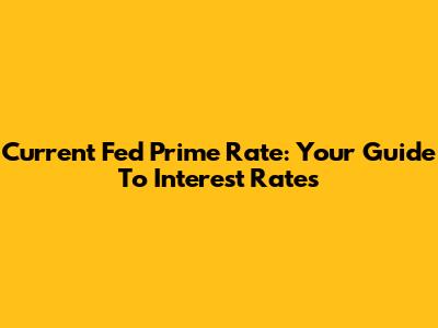 Current Fed Prime Rate: Your Guide To Interest Rates