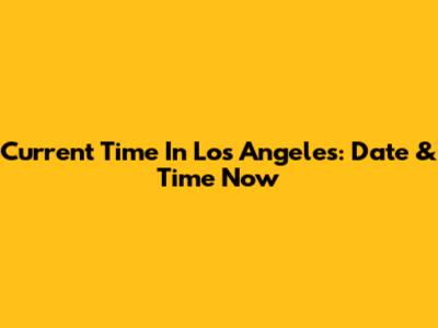 Current Time In Los Angeles: Date & Time Now