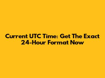 Current UTC Time: Get The Exact 24-Hour Format Now