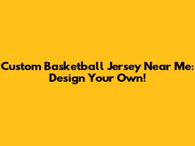 Custom Basketball Jersey Near Me: Design Your Own!