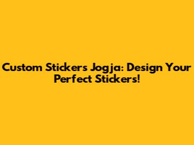 Custom Stickers Jogja: Design Your Perfect Stickers!
