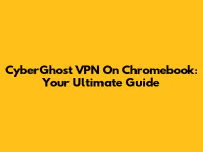 CyberGhost VPN On Chromebook: Your Ultimate Guide