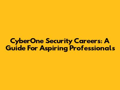 CyberOne Security Careers: A Guide For Aspiring Professionals