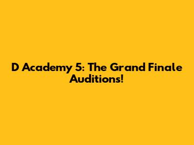 D Academy 5: The Grand Finale Auditions!
