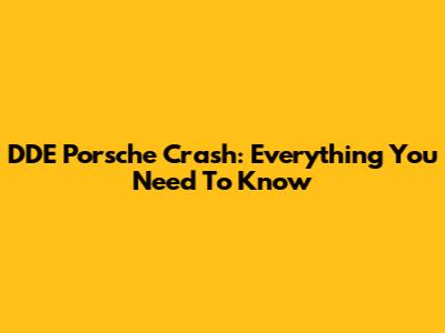 DDE Porsche Crash: Everything You Need To Know