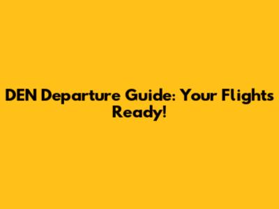 DEN Departure Guide: Your Flight's Ready!